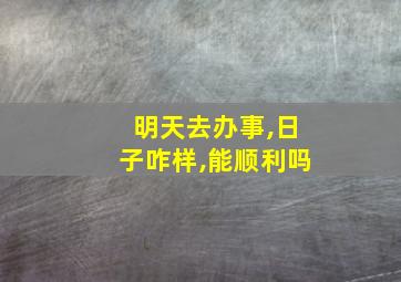 明天去办事,日子咋样,能顺利吗