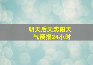 明天后天沈阳天气预报24小时