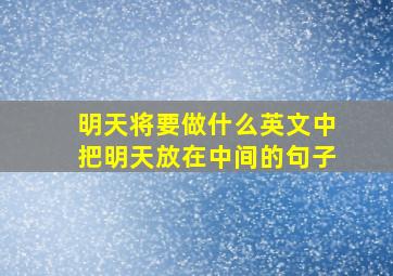 明天将要做什么英文中把明天放在中间的句子