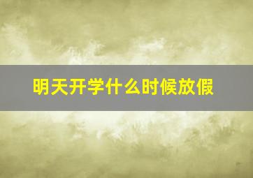 明天开学什么时候放假