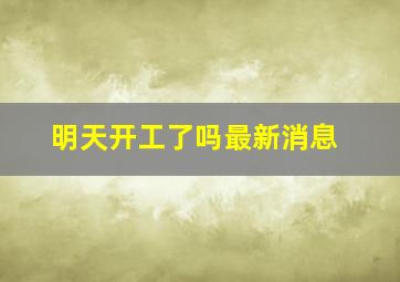 明天开工了吗最新消息