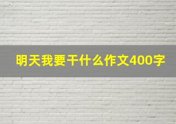 明天我要干什么作文400字