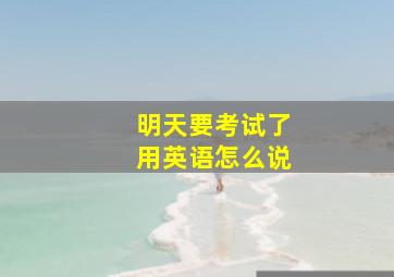 明天要考试了用英语怎么说