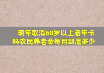 明年取消60岁以上老年卡吗农民养老金每月到底多少