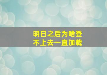 明日之后为啥登不上去一直加载