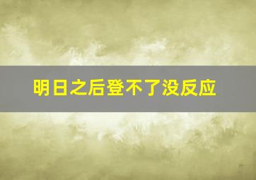 明日之后登不了没反应