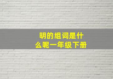 明的组词是什么呢一年级下册