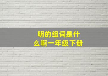 明的组词是什么啊一年级下册