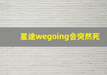 星途wegoing会突然死