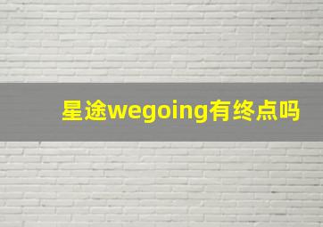 星途wegoing有终点吗