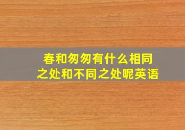 春和匆匆有什么相同之处和不同之处呢英语