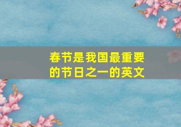 春节是我国最重要的节日之一的英文