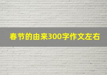 春节的由来300字作文左右