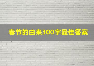 春节的由来300字最佳答案