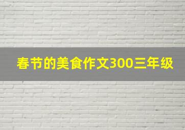 春节的美食作文300三年级