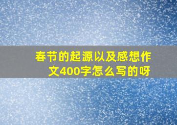 春节的起源以及感想作文400字怎么写的呀