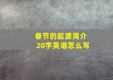 春节的起源简介20字英语怎么写