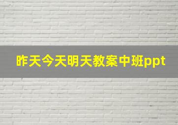 昨天今天明天教案中班ppt