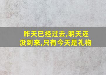 昨天已经过去,明天还没到来,只有今天是礼物