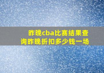 昨晚cba比赛结果查询昨晚折扣多少钱一场