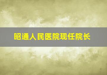 昭通人民医院现任院长