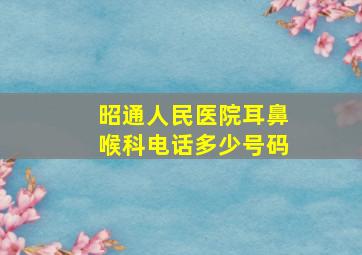 昭通人民医院耳鼻喉科电话多少号码