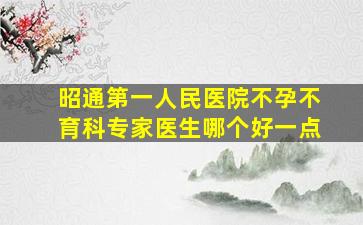 昭通第一人民医院不孕不育科专家医生哪个好一点