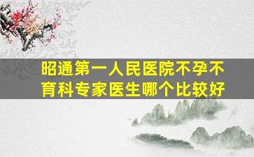 昭通第一人民医院不孕不育科专家医生哪个比较好