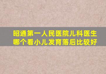 昭通第一人民医院儿科医生哪个看小儿发育落后比较好