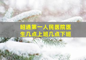 昭通第一人民医院医生几点上班几点下班