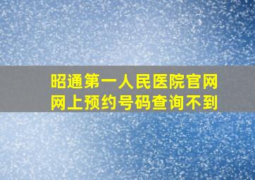 昭通第一人民医院官网网上预约号码查询不到