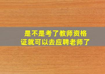 是不是考了教师资格证就可以去应聘老师了