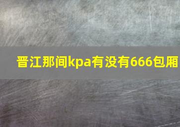 晋江那间kpa有没有666包厢