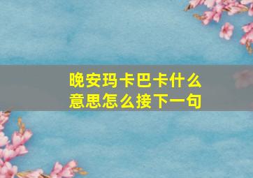 晚安玛卡巴卡什么意思怎么接下一句