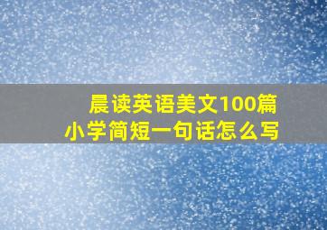 晨读英语美文100篇小学简短一句话怎么写