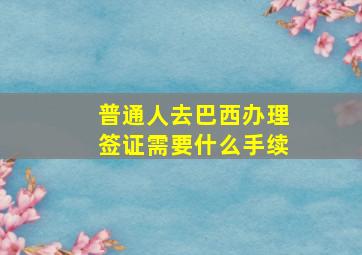 普通人去巴西办理签证需要什么手续