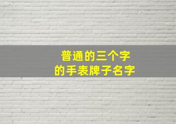 普通的三个字的手表牌子名字