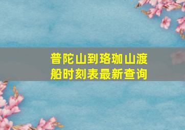 普陀山到珞珈山渡船时刻表最新查询