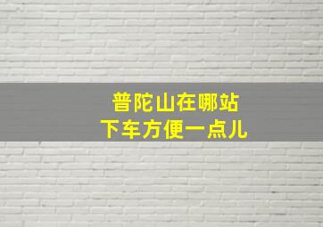 普陀山在哪站下车方便一点儿