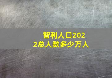 智利人口2022总人数多少万人