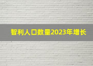 智利人口数量2023年增长