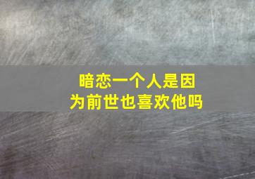 暗恋一个人是因为前世也喜欢他吗