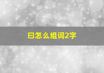 曰怎么组词2字