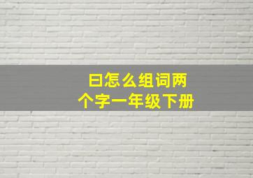 曰怎么组词两个字一年级下册