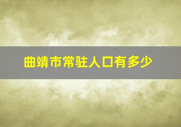 曲靖市常驻人口有多少