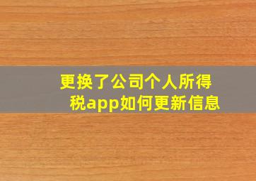 更换了公司个人所得税app如何更新信息