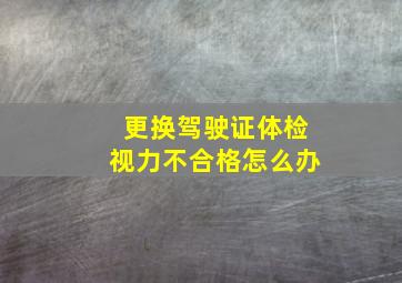 更换驾驶证体检视力不合格怎么办