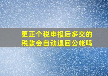 更正个税申报后多交的税款会自动退回公帐吗