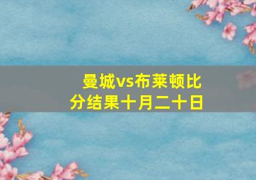 曼城vs布莱顿比分结果十月二十日