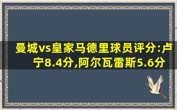 曼城vs皇家马德里球员评分:卢宁8.4分,阿尔瓦雷斯5.6分